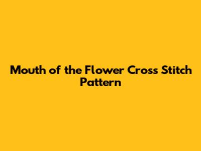 Mouth of the Flower Cross Stitch Pattern