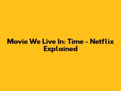 Movie We Live In: Time - Netflix Explained