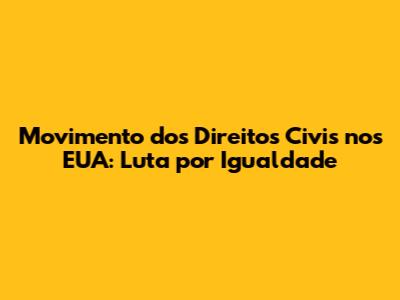Movimento dos Direitos Civis nos EUA: Luta por Igualdade