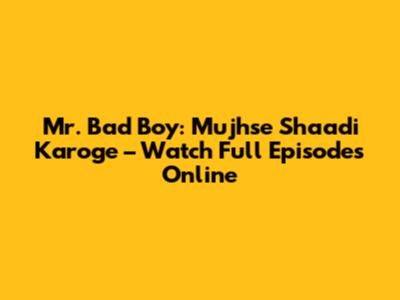 Mr. Bad Boy: Mujhse Shaadi Karoge – Watch Full Episodes Online