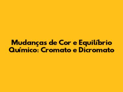 Mudanças de Cor e Equilíbrio Químico: Cromato e Dicromato