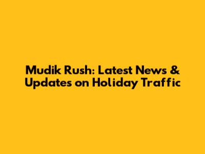 Mudik Rush: Latest News & Updates on Holiday Traffic