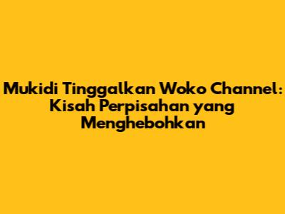 Mukidi Tinggalkan Woko Channel: Kisah Perpisahan yang Menghebohkan