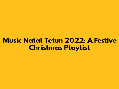 Music Natal Tetun 2022: A Festive Christmas Playlist