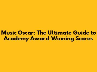 Music Oscar: The Ultimate Guide to Academy Award-Winning Scores