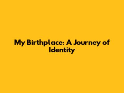 My Birthplace: A Journey of Identity