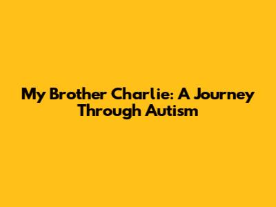 My Brother Charlie: A Journey Through Autism