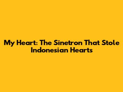 My Heart: The Sinetron That Stole Indonesian Hearts