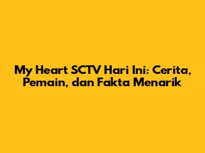 My Heart SCTV Hari Ini: Cerita, Pemain, dan Fakta Menarik