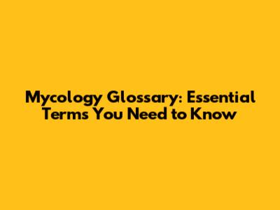 Mycology Glossary: Essential Terms You Need to Know