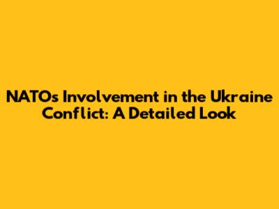 NATO's Involvement in the Ukraine Conflict: A Detailed Look