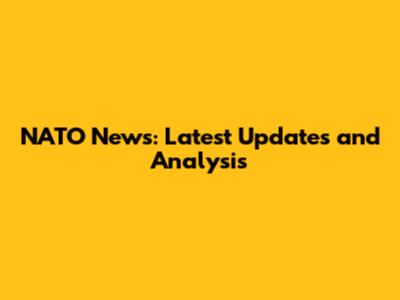 NATO News: Latest Updates and Analysis