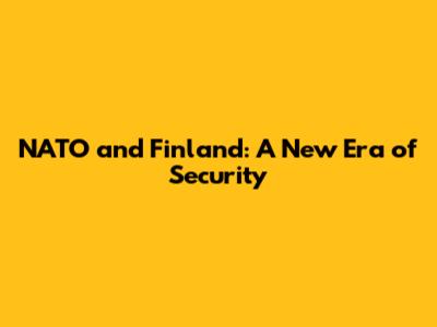 NATO and Finland: A New Era of Security