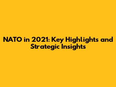 NATO in 2021: Key Highlights and Strategic Insights