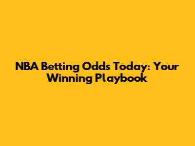 NBA Betting Odds Today: Your Winning Playbook