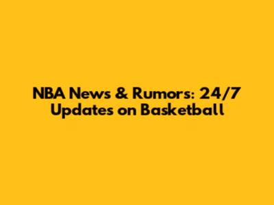 NBA News & Rumors: 24/7 Updates on Basketball