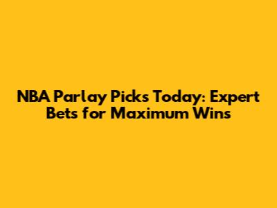 NBA Parlay Picks Today: Expert Bets for Maximum Wins