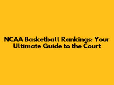 NCAA Basketball Rankings: Your Ultimate Guide to the Court