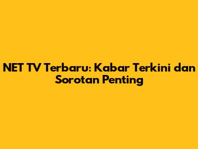 NET TV Terbaru: Kabar Terkini dan Sorotan Penting