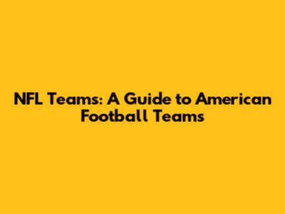 NFL Teams: A Guide to American Football Teams