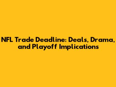 NFL Trade Deadline: Deals, Drama, and Playoff Implications