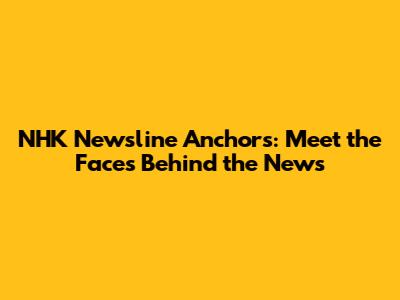 NHK Newsline Anchors: Meet the Faces Behind the News