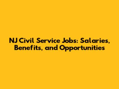 NJ Civil Service Jobs: Salaries, Benefits, and Opportunities