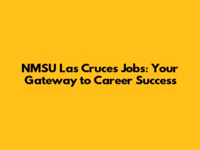 NMSU Las Cruces Jobs: Your Gateway to Career Success