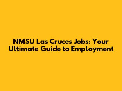 NMSU Las Cruces Jobs: Your Ultimate Guide to Employment
