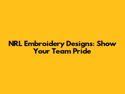 NRL Embroidery Designs: Show Your Team Pride