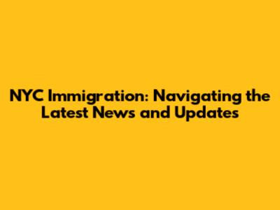 NYC Immigration: Navigating the Latest News and Updates