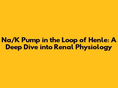 Na/K Pump in the Loop of Henle: A Deep Dive into Renal Physiology