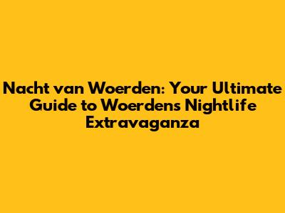 Nacht van Woerden: Your Ultimate Guide to Woerden's Nightlife Extravaganza
