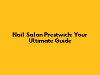 Nail Salon Prestwich: Your Ultimate Guide
