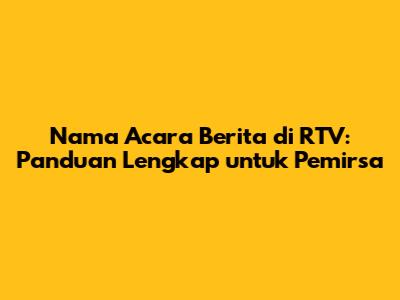 Nama Acara Berita di RTV: Panduan Lengkap untuk Pemirsa
