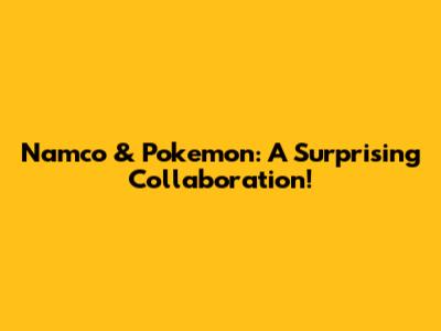 Namco & Pokemon: A Surprising Collaboration!