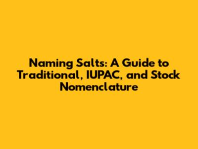 Naming Salts: A Guide to Traditional, IUPAC, and Stock Nomenclature