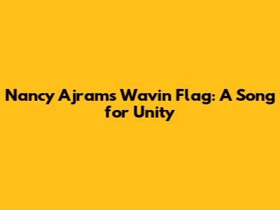 Nancy Ajram's 'Wavin' Flag': A Song for Unity
