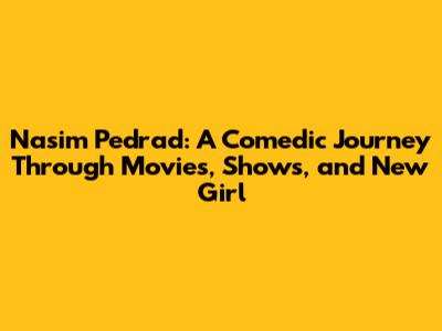Nasim Pedrad: A Comedic Journey Through Movies, Shows, and 'New Girl'