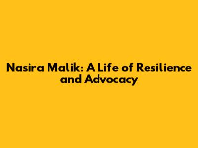 Nasira Malik: A Life of Resilience and Advocacy