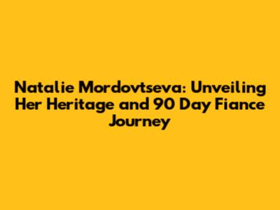 Natalie Mordovtseva: Unveiling Her Heritage and 90 Day Fiance Journey