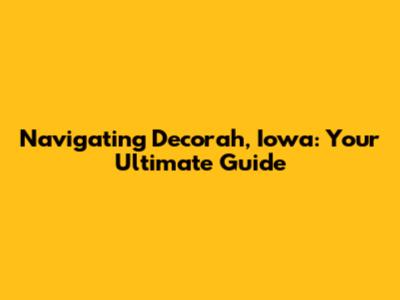 Navigating Decorah, Iowa: Your Ultimate Guide