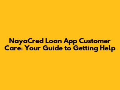 NayaCred Loan App Customer Care: Your Guide to Getting Help