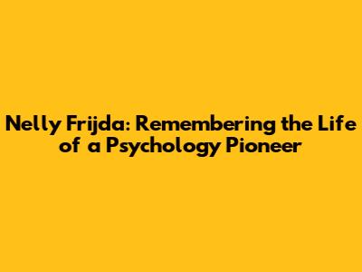 Nelly Frijda: Remembering the Life of a Psychology Pioneer