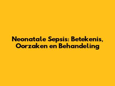 Neonatale Sepsis: Betekenis, Oorzaken en Behandeling