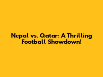 Nepal vs. Qatar: A Thrilling Football Showdown!