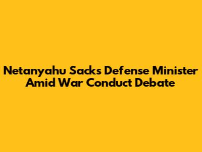 Netanyahu Sacks Defense Minister Amid War Conduct Debate