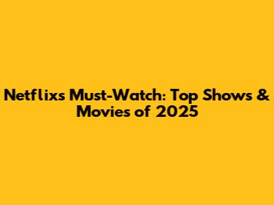 Netflix's Must-Watch: Top Shows & Movies of 2025