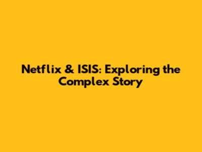 Netflix & ISIS: Exploring the Complex Story
