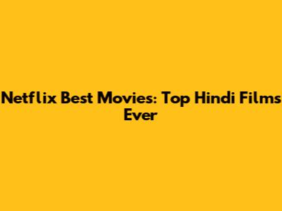 Netflix Best Movies: Top Hindi Films Ever